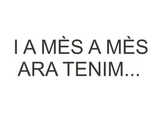 I A MÈS A MÈS
 ARA TENIM...
 