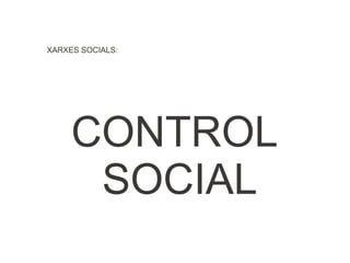 XARXES SOCIALS:




     CONTROL
      SOCIAL
 