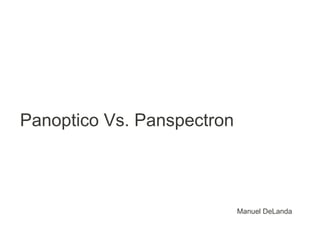 Panoptico Vs. Panspectron



                            Manuel DeLanda
 