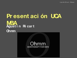 [object Object],Presentación UCA MBA Agustín Ricart Ohmm   PUEDE IR LOGO ACA O PRODUCTOS 
