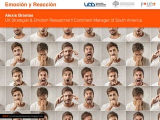 Emoción y Reacción 
Alexis Brantes 
UX Strategist & Emotion Researcher | Contintent Manager of South America 
IMAGE conocimientostraseldivan.blogspot.com 
 