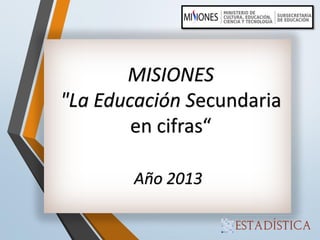 MISIONES "La Educación Secundaria en cifras“ Año 2013  