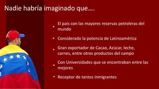El país con las mayores reservas petroleras del
mundo
Considerado la potencia de Latinoamérica
Gran exportador de Cacao, A...