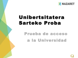 Unibertsitatera
Sarteko Proba

 Prueba de acceso
  a la Universidad
 