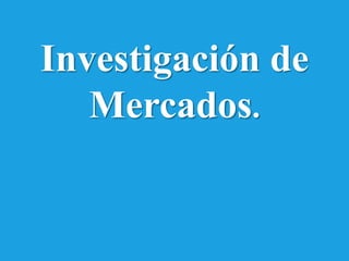 Investigación de
   Mercados.
 