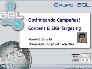Optimizando Campañas! Content & Site Targeting Hernán E. Carballal SEM Manager – Grupo BGL | Argentina 