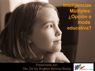 Inteligencias Mùltiples: ¿Opciòn o moda  educativa? Presentado por: Ma. De los Ângeles Berman Boeta 