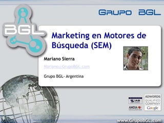 Marketing en Motores de Búsqueda (SEM) Mariano Sierra Mariano@GrupoBGL.comGrupo BGL- Argentina 
