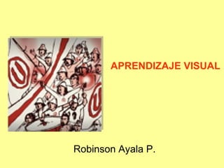 Robinson Ayala P. APRENDIZAJE VISUAL 