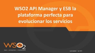 Last Updated: Apr 2015
WSO2 API Manager y ESB la
plataforma perfecta para
evolucionar los servicios
 