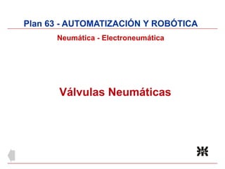 Válvulas Neumáticas
Plan 63 - AUTOMATIZACIÓN Y ROBÓTICA
Neumática - Electroneumática
 