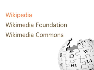 Wikipedia
Wikimedia Foundation
Wikimedia Commons
 