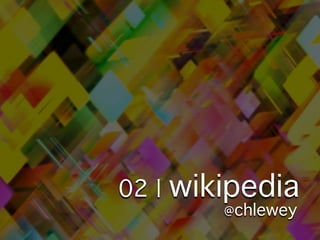 02 |   wikipedia
          @chlewey
 