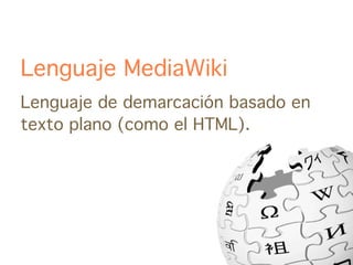 Lenguaje MediaWiki
Lenguaje de demarcación basado en
texto plano (como el HTML).
 