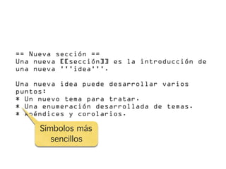 == Nueva sección ==
Una nueva [[sección]] es la introducción de
una nueva '''idea'''.

Una nueva idea puede desarrollar varios
puntos:
* Un nuevo tema para tratar.
* Una enumeración desarrollada de temas.
* Apéndices y corolarios.

     Símbolos más
        sencillos
 