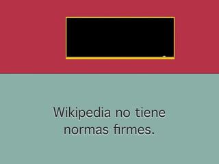 Wikipedia no tiene
 normas ﬁrmes.
 