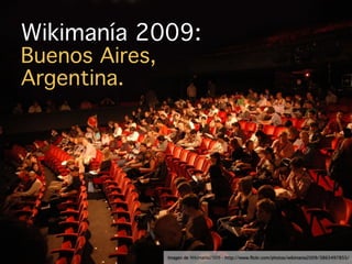 Wikimanía 2009:
Buenos Aires,
Argentina.




                Imagen de Wikimania2009 - http://www.ﬂickr.com/photos/wikimania2009/3865497855/
 