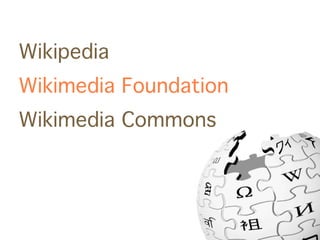 Wikipedia
Wikimedia Foundation
Wikimedia Commons
 