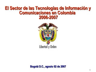 El Sector de las Tecnologías de Información y Comunicaciones en Colombia   2006-2007 Bogotá D.C., agosto 02 de 2007 