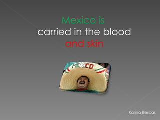 Karina Illescas Mexico is  carried in the blood  and skin 