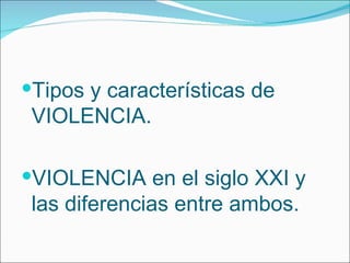Tipos y características de VIOLENCIA. VIOLENCIA en el siglo XXI y las diferencias entre ambos. 