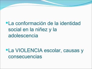 La conformación de la identidad social en la niñez y la adolescencia  La VIOLENCIA escolar, causas y consecuencias 