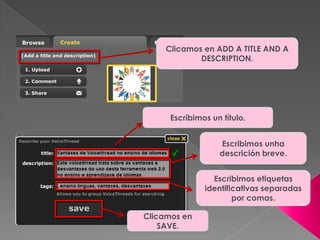 Clicamos en ADD A TITLE AND A
DESCRIPTION.
Escribimos un título.
Escribimos unha
descrición breve.
Escribimos etiquetas
identificativas separadas
por comas.
Clicamos en
SAVE.
 
