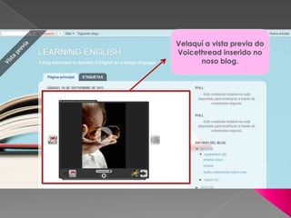 Velaquí a vista previa do
Voicethread inserido no
noso blog.
 