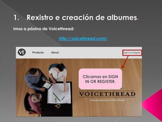 Imos a páxina de Voicethread:
http://voicethread.com/
1. Rexistro e creación de albumes.
Clicamos en SIGN
IN OR REGISTER.
 