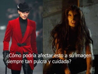 ¿Cómo podría afectar esto a su imagen siempre tan pulcra y cuidada? 