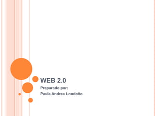 WEB 2.0 Preparado por: Paula Andrea Londoño 