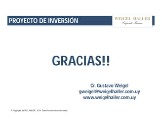 PROYECTO DE INVERSIÓN 
GRACIAS!! 
© Copyright WEIGEL HALLER, 2014. Todos los derechos reservados. 
Cr. Gustavo Weigel 
gweigel@weigelhaller.com.uy 
www.weigelhaller.com.uy 
