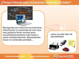 ¿Porqué Internet está reclamando contenido portable? Navegando por Internet encontramos información o contenido de ocio que nos gustaría llevar encima para consultarlo/enseñarlo más tarde o como entretenimiento. Necesitamos hacer el contenido portable… ...pero no este tipo de portabilidad: 
