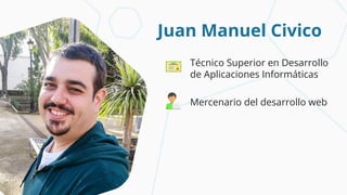 Juan Manuel Civico
Técnico Superior en Desarrollo
de Aplicaciones Informáticas
Mercenario del desarrollo web
@juanmacivico...