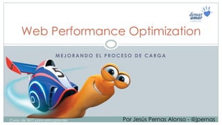 M E J O R A N D O E L P R O C E S O D E C A R G A
Web Performance Optimization
Por Jesús Pernas Alonso - @jpernasCurso de SEO para principiantes
 