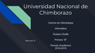 Universidad Nacional de
Chimborazo
Xbox One “X”
Carrera de Odontología
Informática
Gustavo Quille
Primero “B”
Periodo Académico
2018-2019
 