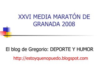 XXVI MEDIA MARATÓN DE GRANADA 2008 http://estoyquenopuedo.blogspot.com El blog de Gregorio: DEPORTE Y HUMOR 