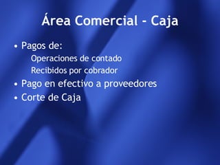 Área Comercial - Caja Pagos de: Operaciones de contado Recibidos por cobrador Pago en efectivo a proveedores Corte de Caja 
