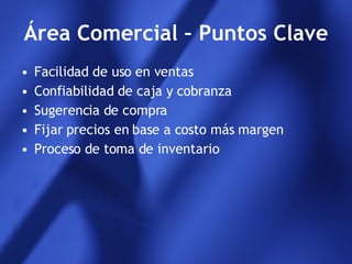 Área Comercial – Puntos Clave Facilidad de uso en ventas Confiabilidad de caja y cobranza Sugerencia de compra Fijar precios en base a costo más margen Proceso de toma de inventario 
