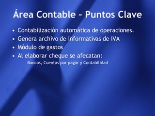 Área Contable – Puntos Clave Contabilización automática de operaciones. Genera archivo de informativas de IVA Módulo de gastos Al elaborar cheque se afecatan: Bancos, Cuentas por pagar y Contabilidad 