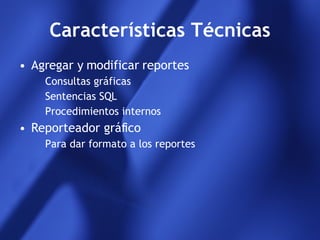Características Técnicas Agregar y modificar reportes Consultas gráficas Sentencias SQL Procedimientos internos Reporteador gráfico Para dar formato a los reportes 