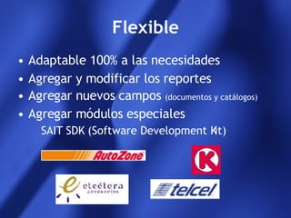 Flexible Adaptable 100% a las necesidades Agregar y modificar los reportes Agregar nuevos campos  (documentos y catálogos) Agregar módulos especiales SAIT SDK (Software Development Kit) 
