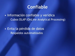 Confiable Información confiable y verídica Cubos OLAP (OnLine Analytical Processing) Evita la pérdida de datos Respaldos automatizados 