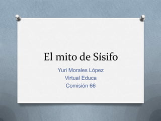 El mito de Sísifo
   Yuri Morales López
     Virtual Educa
      Comisión 66
 