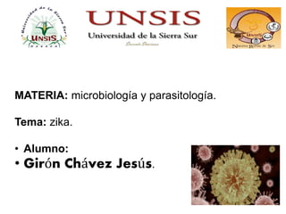 MATERIA: microbiología y parasitología.
Tema: zika.
• Alumno:
• Girón Chávez Jesús.
 