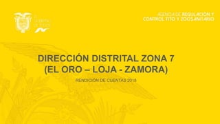 DIRECCIÓN DISTRITAL ZONA 7
(EL ORO – LOJA - ZAMORA)
RENDICIÓN DE CUENTAS 2018
 