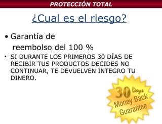 ¿Cual es el riesgo? Garantía de  reembolso del 100 % SI DURANTE LOS PRIMEROS 30 DÍAS DE RECIBIR TUS PRODUCTOS DECIDES NO CONTINUAR, TE DEVUELVEN INTEGRO TU DINERO. PROTECCIÓN TOTAL 