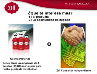 ¿ Que te interesa mas?    1) El producto    2) La oportunidad de negocio o Zrii Consultor Independiente Cliente Preferido Debes tener un autoenvío de 4 botellas ($1320) mensuales para recibir precio de distribuidor 