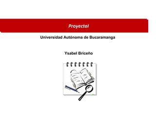 ProyectoI
Universidad Autónoma de Bucaramanga
Ysabel Briceño
 