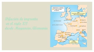 Difusión de imprenta
en el siglo XV
desde Maguncia, Alemania

 